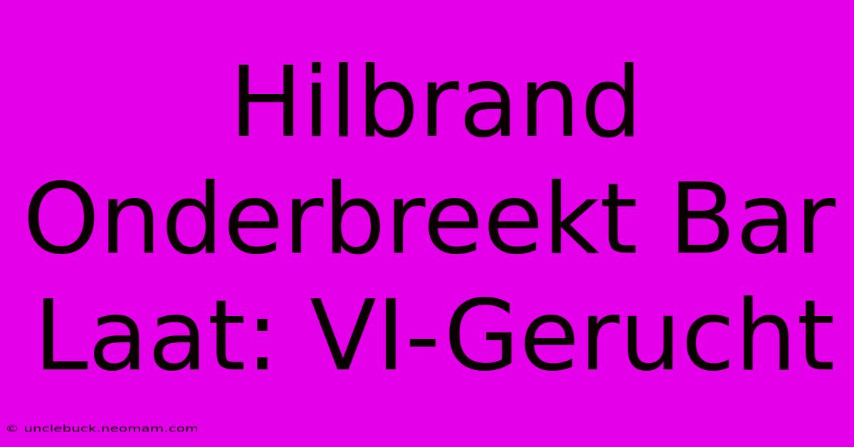 Hilbrand Onderbreekt Bar Laat: VI-Gerucht