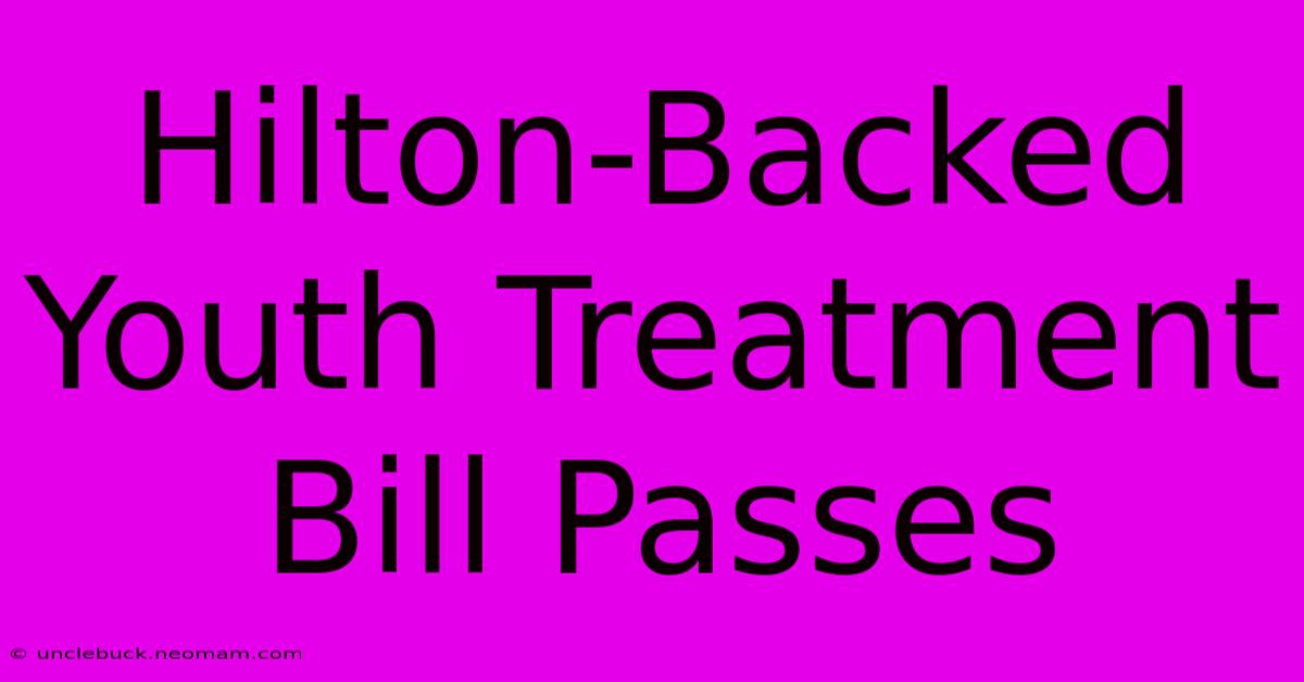 Hilton-Backed Youth Treatment Bill Passes