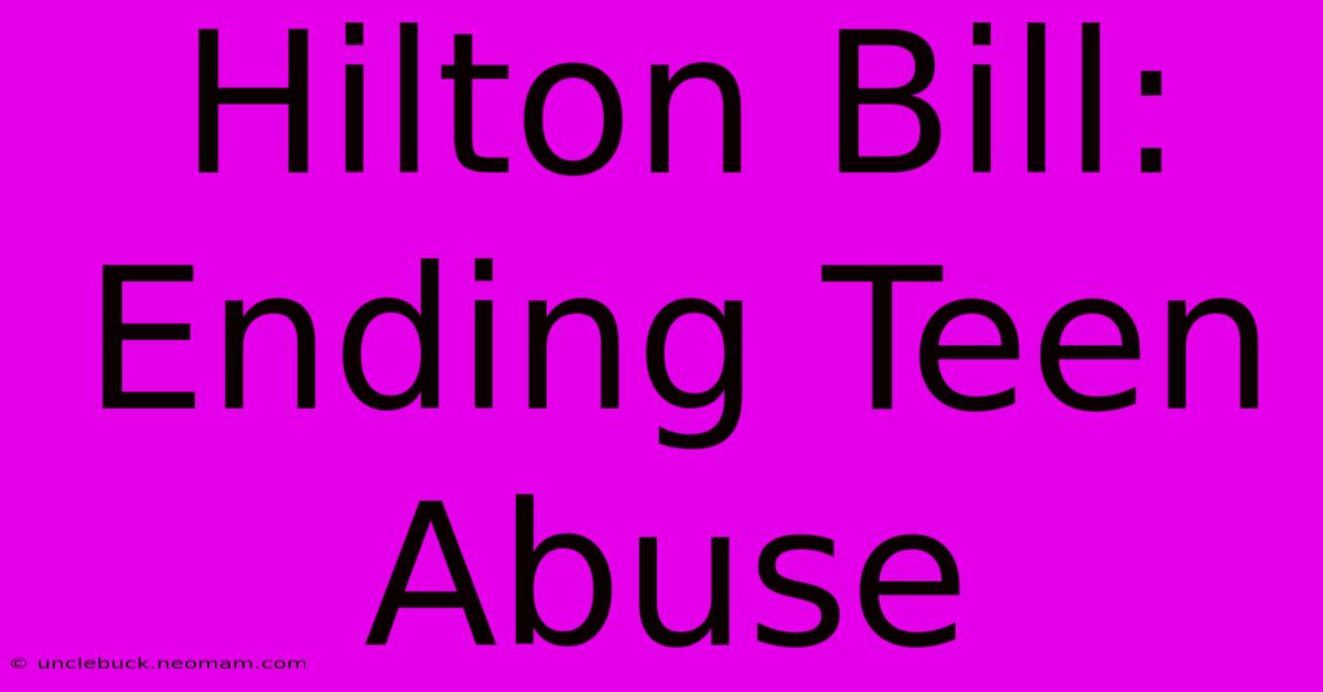 Hilton Bill: Ending Teen Abuse