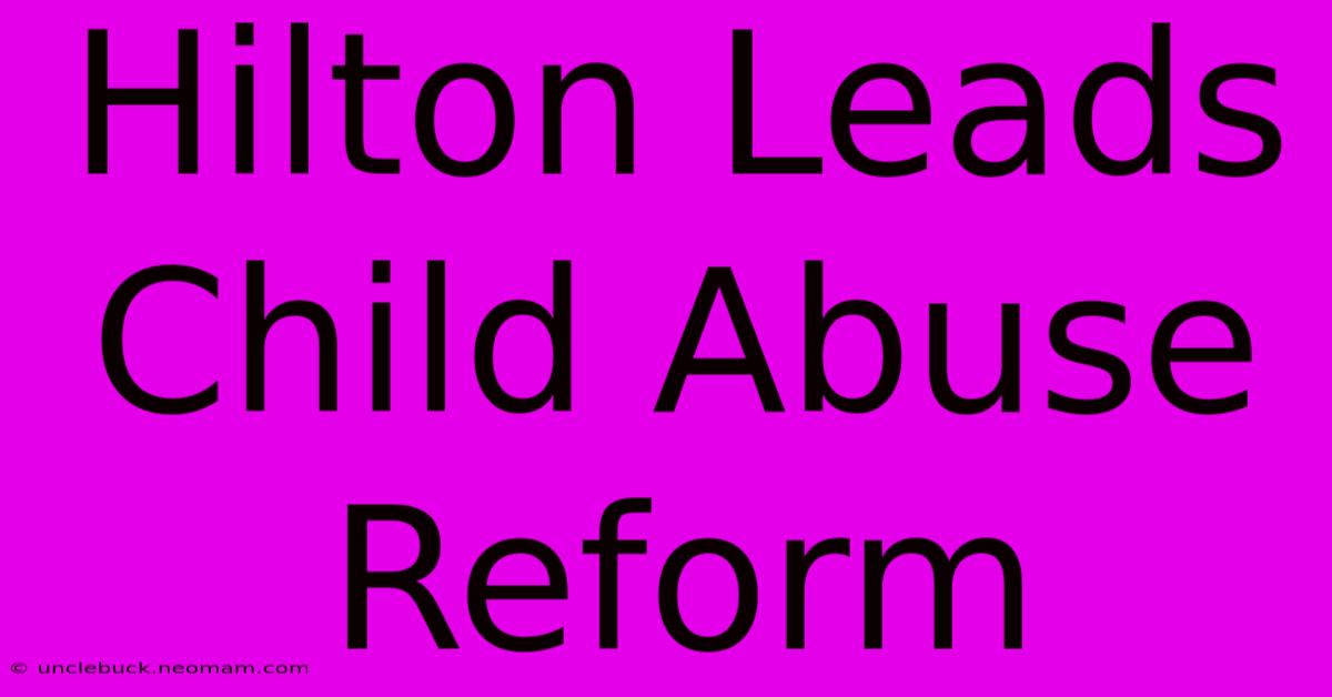 Hilton Leads Child Abuse Reform