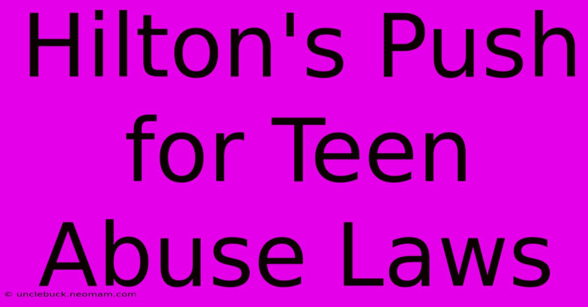 Hilton's Push For Teen Abuse Laws