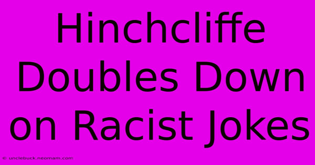 Hinchcliffe Doubles Down On Racist Jokes