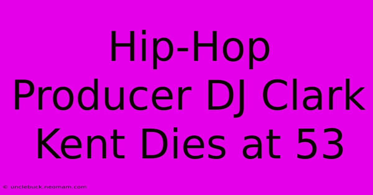 Hip-Hop Producer DJ Clark Kent Dies At 53