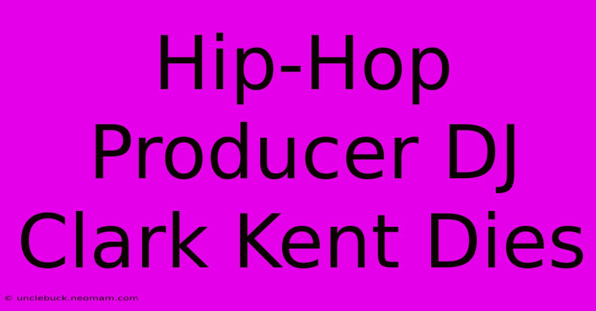 Hip-Hop Producer DJ Clark Kent Dies