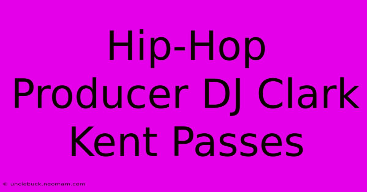 Hip-Hop Producer DJ Clark Kent Passes