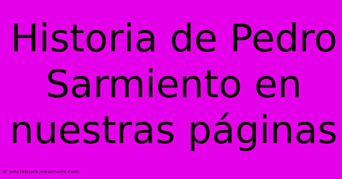 Historia De Pedro Sarmiento En Nuestras Páginas