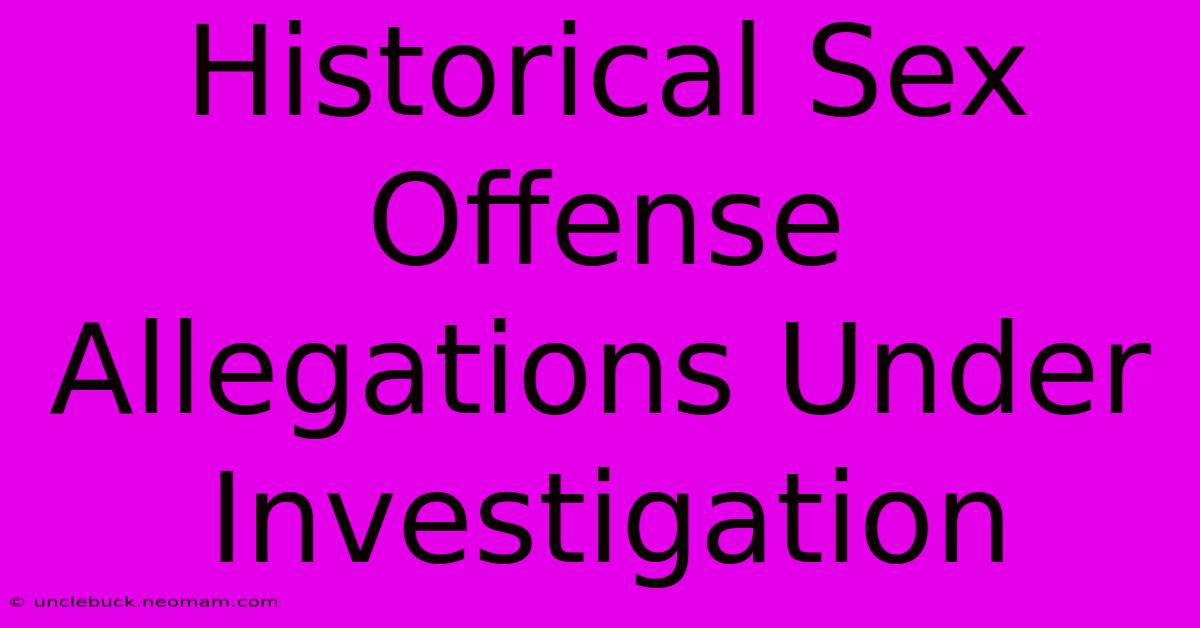 Historical Sex Offense Allegations Under Investigation