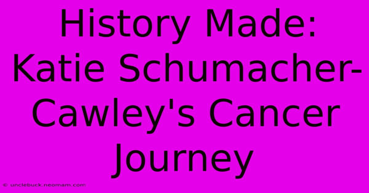 History Made: Katie Schumacher-Cawley's Cancer Journey