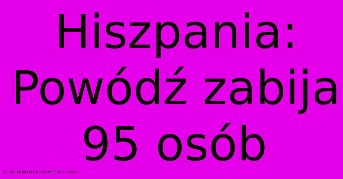 Hiszpania: Powódź Zabija 95 Osób