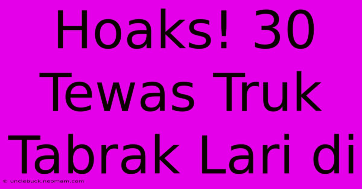 Hoaks! 30 Tewas Truk Tabrak Lari Di 