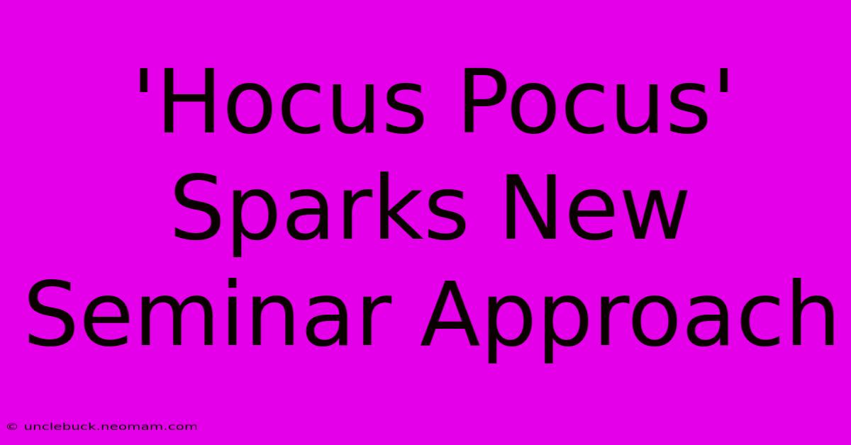 'Hocus Pocus' Sparks New Seminar Approach