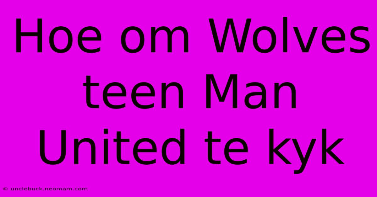 Hoe Om Wolves Teen Man United Te Kyk