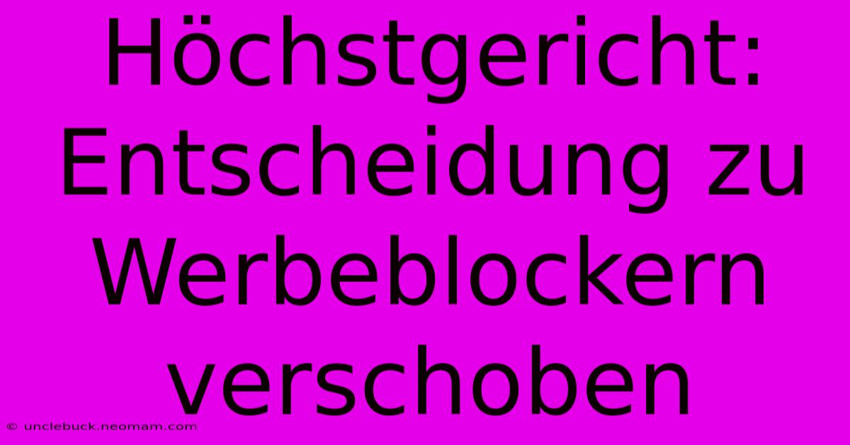 Höchstgericht: Entscheidung Zu Werbeblockern Verschoben 