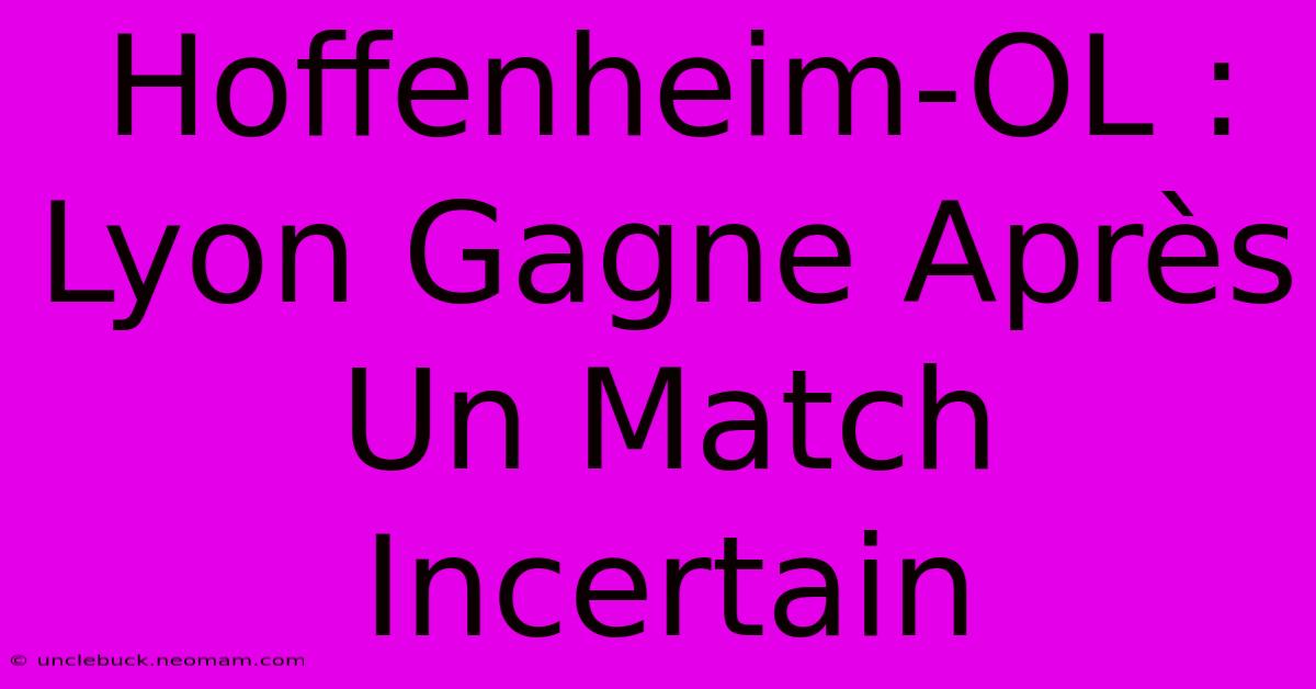 Hoffenheim-OL : Lyon Gagne Après Un Match Incertain