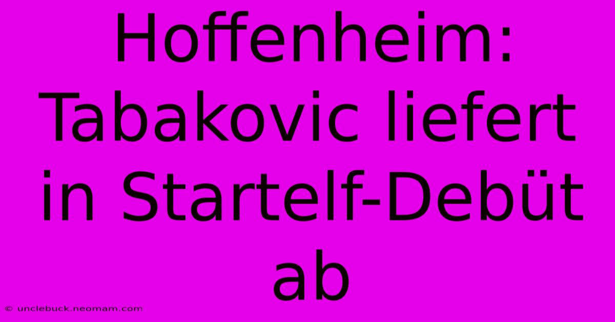 Hoffenheim: Tabakovic Liefert In Startelf-Debüt Ab