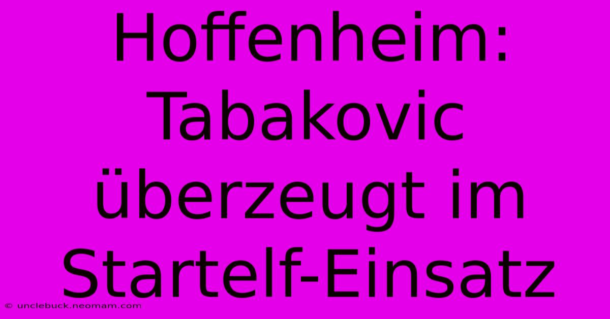 Hoffenheim: Tabakovic Überzeugt Im Startelf-Einsatz