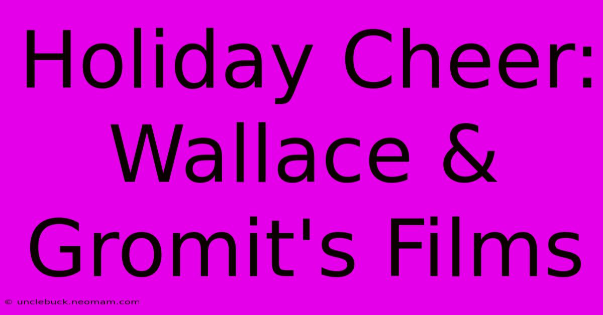 Holiday Cheer: Wallace & Gromit's Films