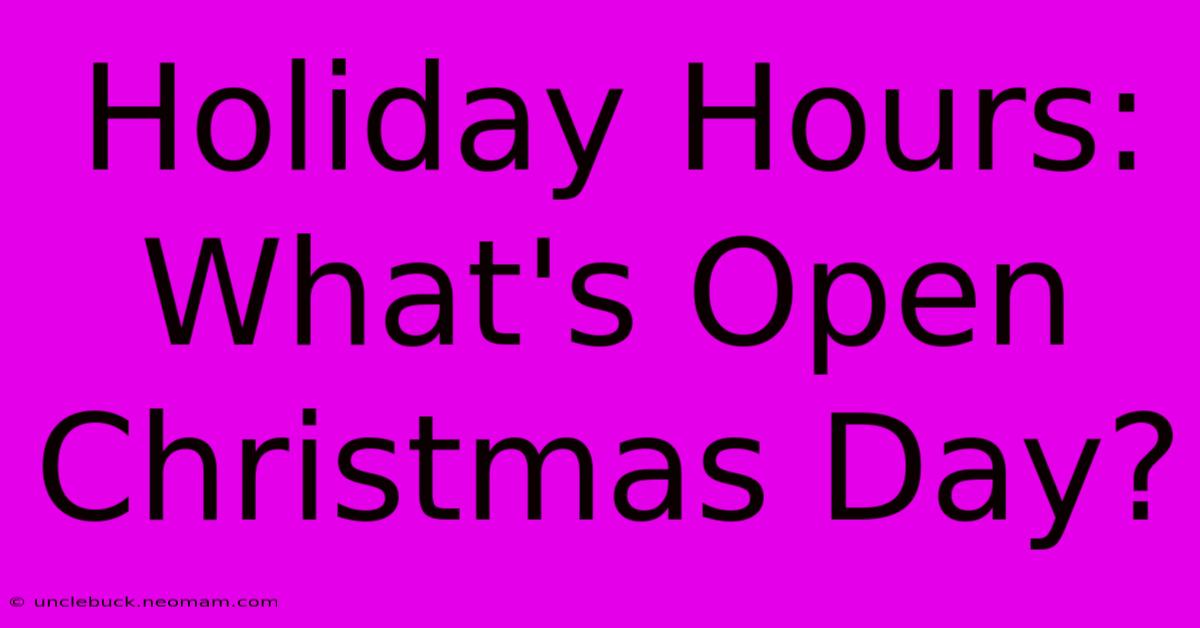 Holiday Hours: What's Open Christmas Day?