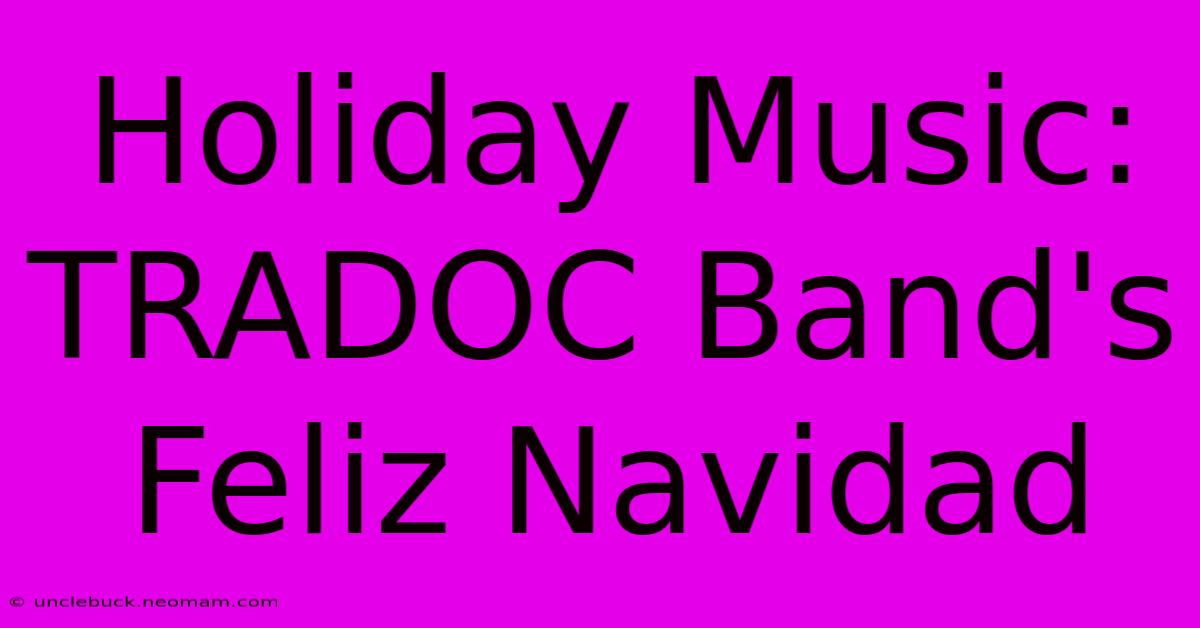 Holiday Music: TRADOC Band's Feliz Navidad