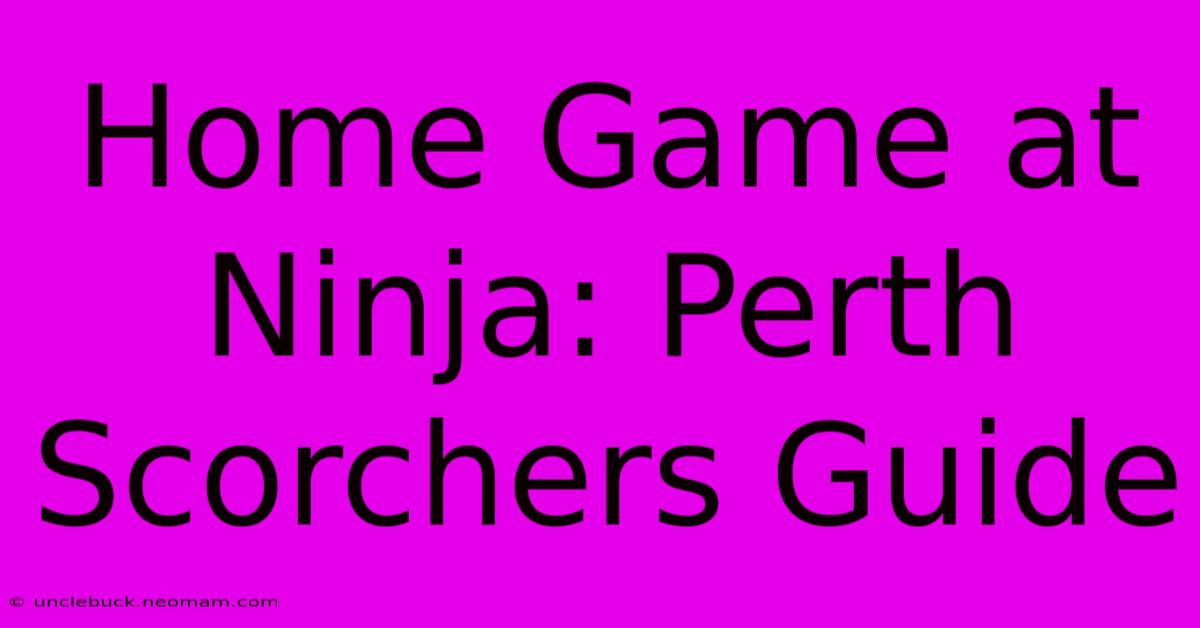 Home Game At Ninja: Perth Scorchers Guide