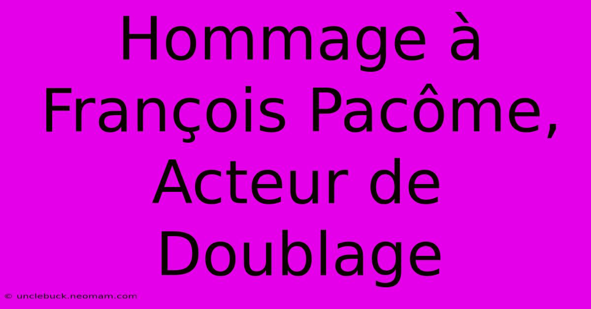 Hommage À François Pacôme, Acteur De Doublage