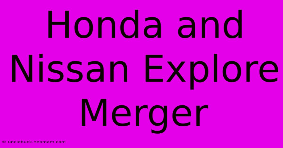 Honda And Nissan Explore Merger