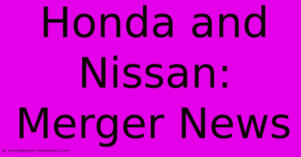 Honda And Nissan: Merger News