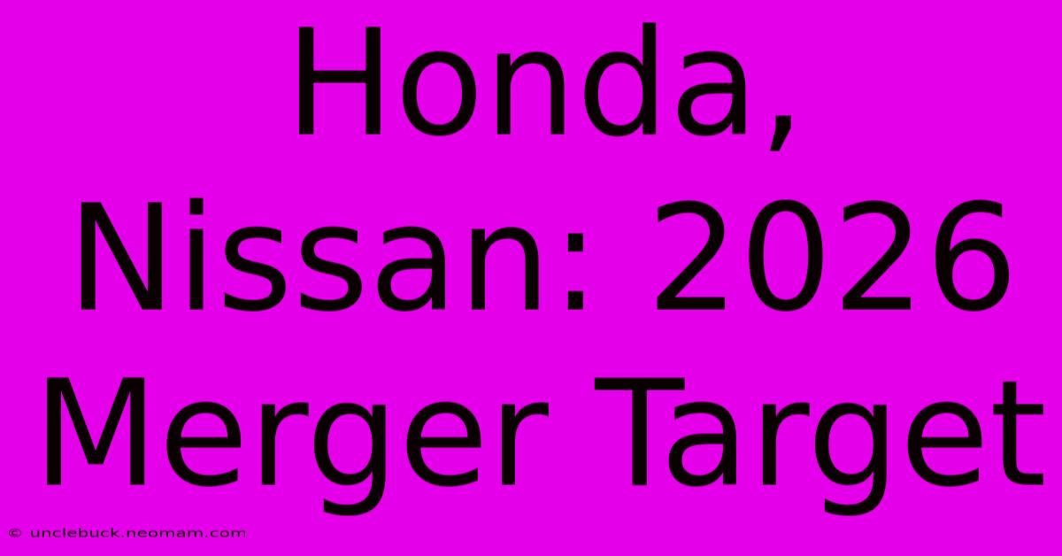 Honda, Nissan: 2026 Merger Target