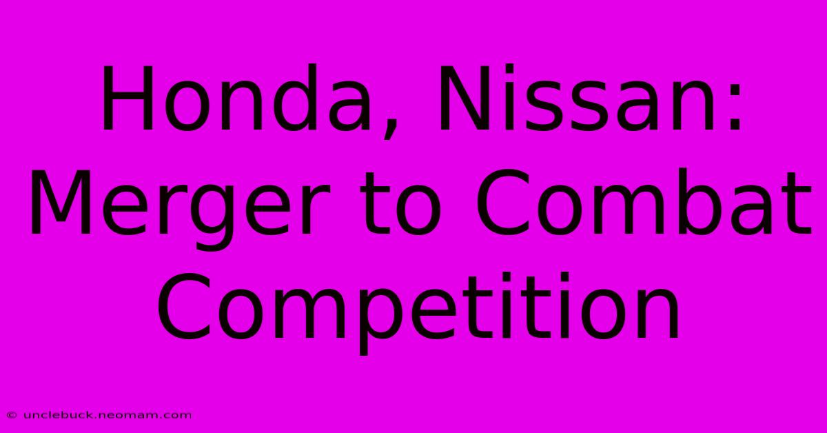 Honda, Nissan: Merger To Combat Competition