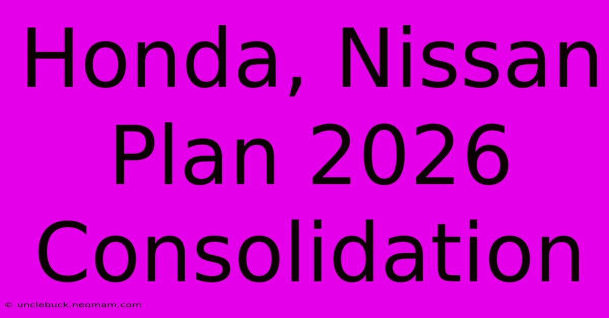 Honda, Nissan Plan 2026 Consolidation