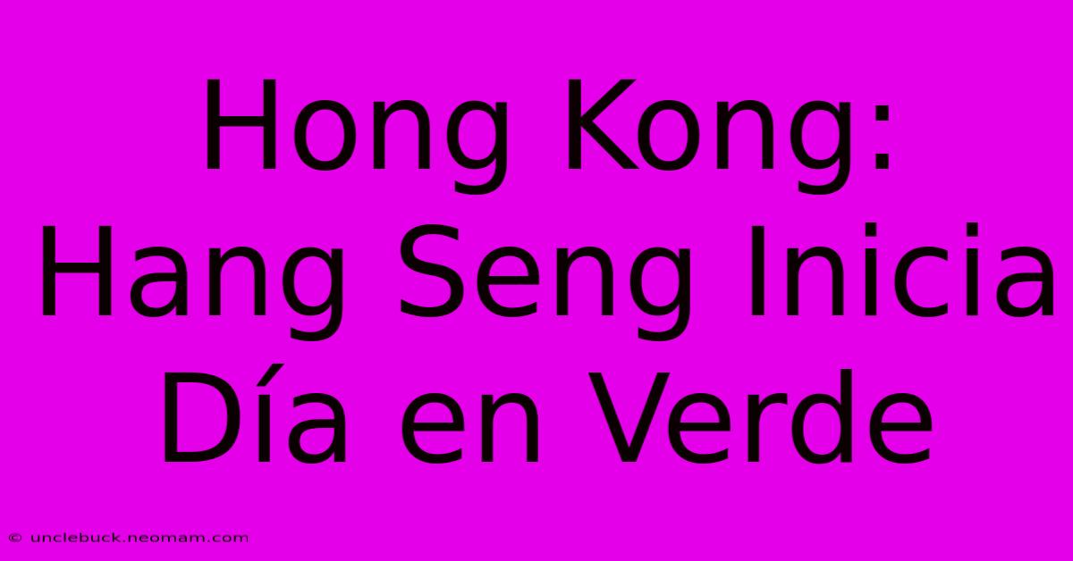 Hong Kong: Hang Seng Inicia Día En Verde