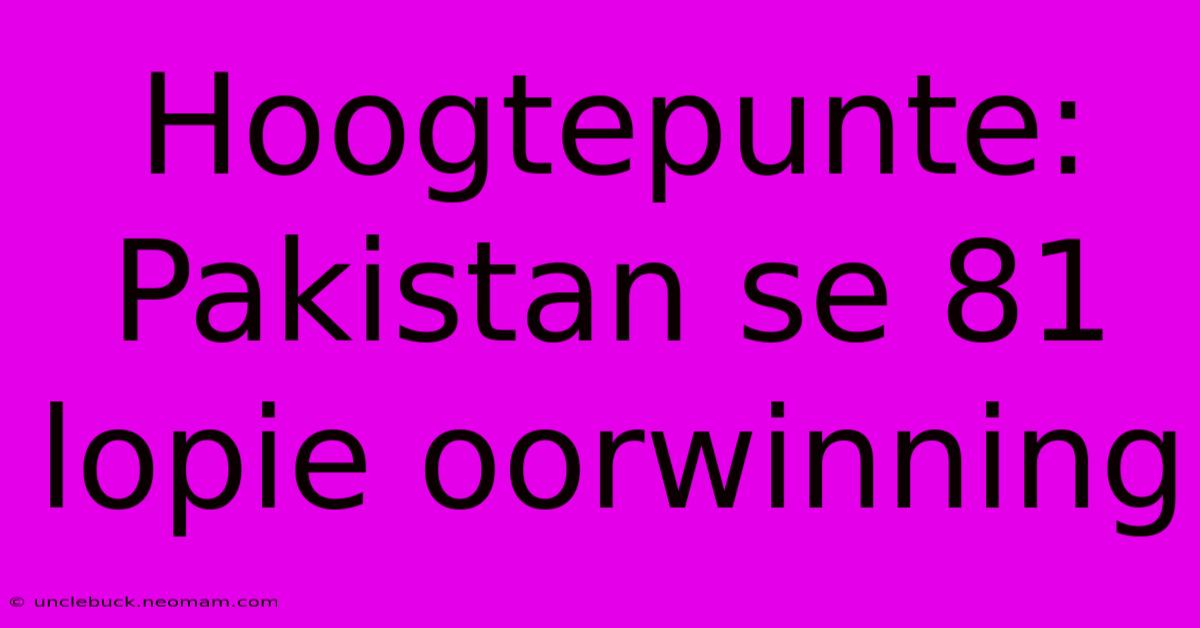 Hoogtepunte: Pakistan Se 81 Lopie Oorwinning