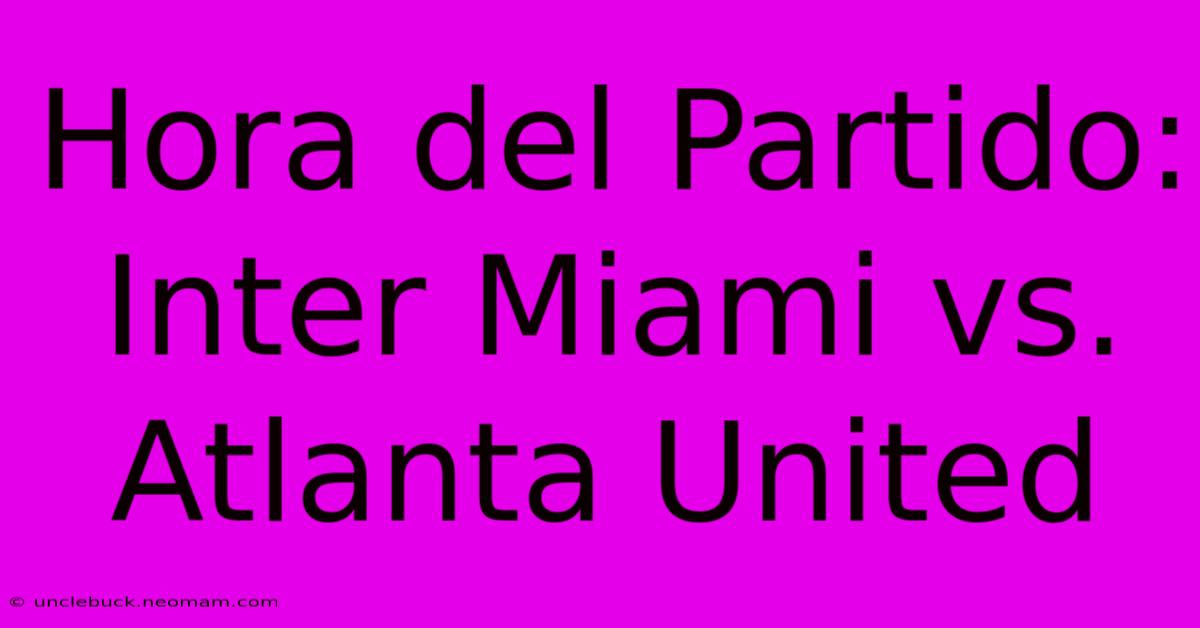 Hora Del Partido: Inter Miami Vs. Atlanta United