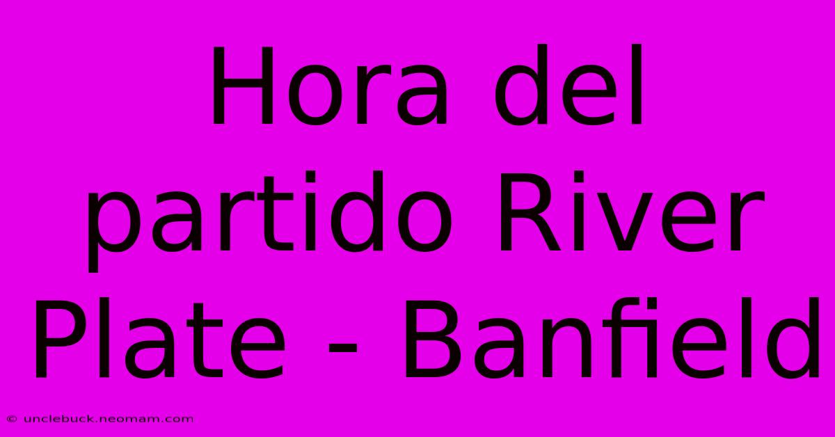 Hora Del Partido River Plate - Banfield