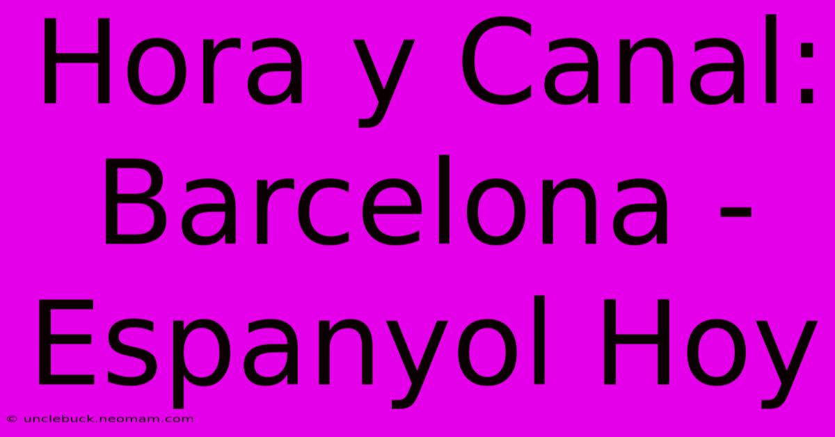 Hora Y Canal: Barcelona - Espanyol Hoy