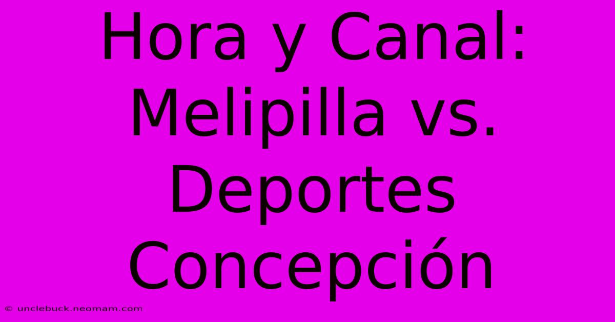 Hora Y Canal: Melipilla Vs. Deportes Concepción