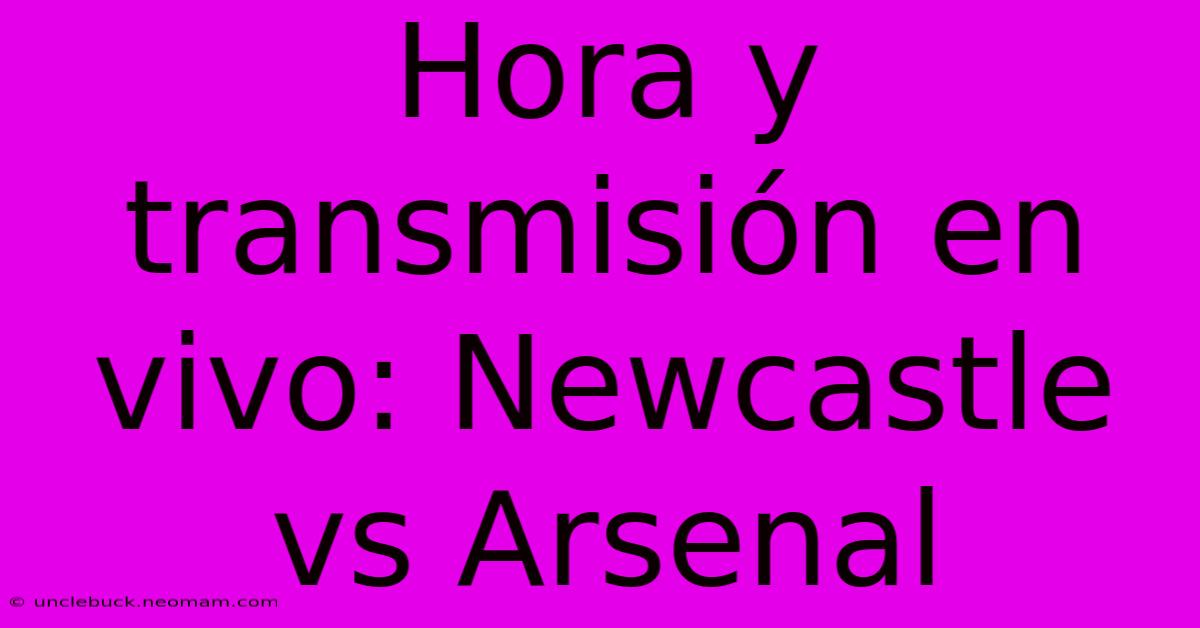 Hora Y Transmisión En Vivo: Newcastle Vs Arsenal