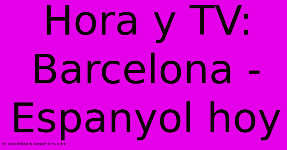 Hora Y TV: Barcelona - Espanyol Hoy