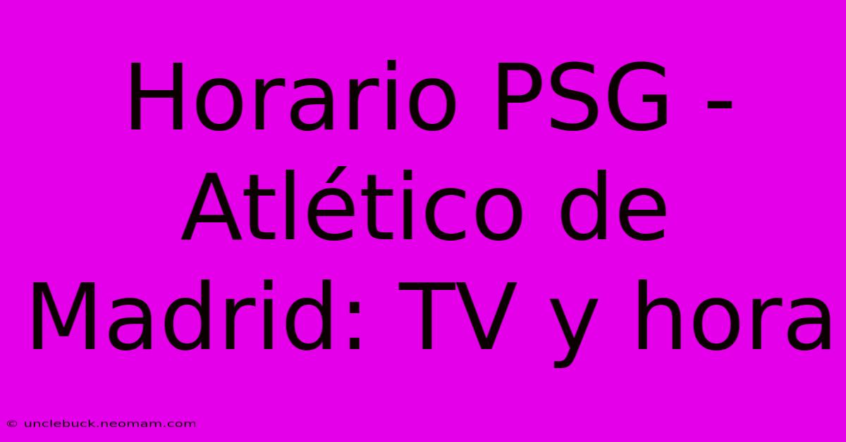 Horario PSG - Atlético De Madrid: TV Y Hora