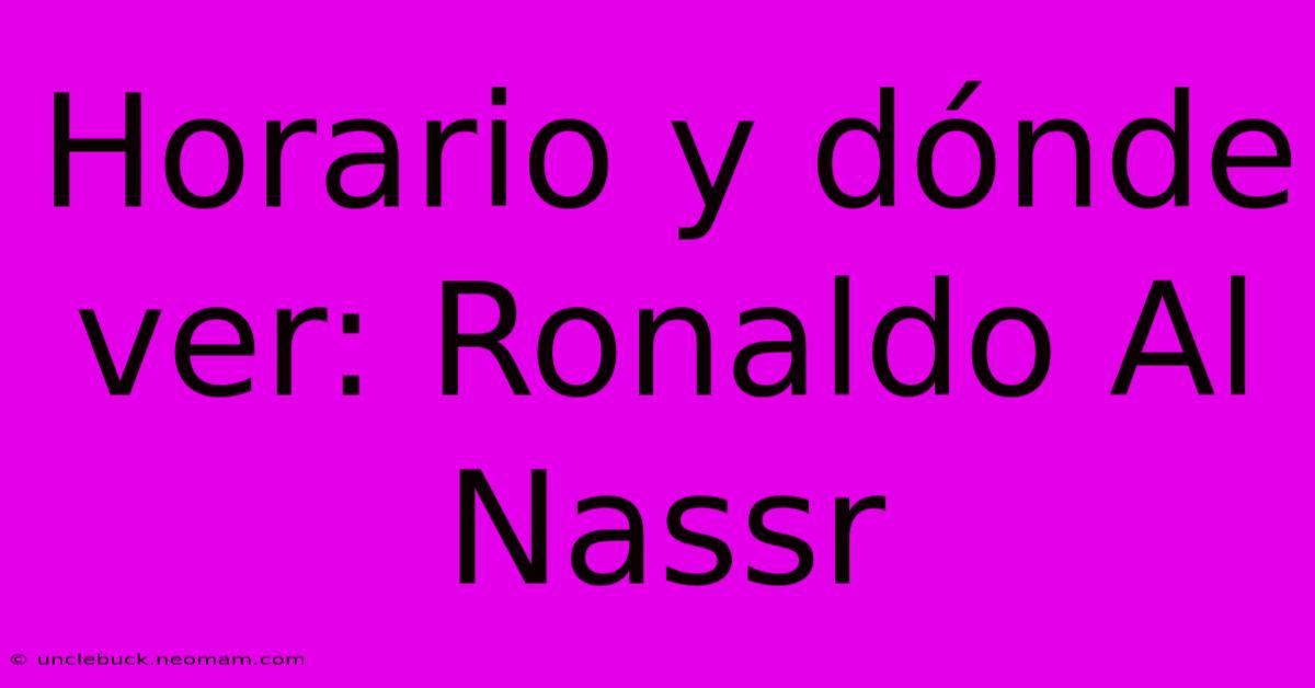 Horario Y Dónde Ver: Ronaldo Al Nassr