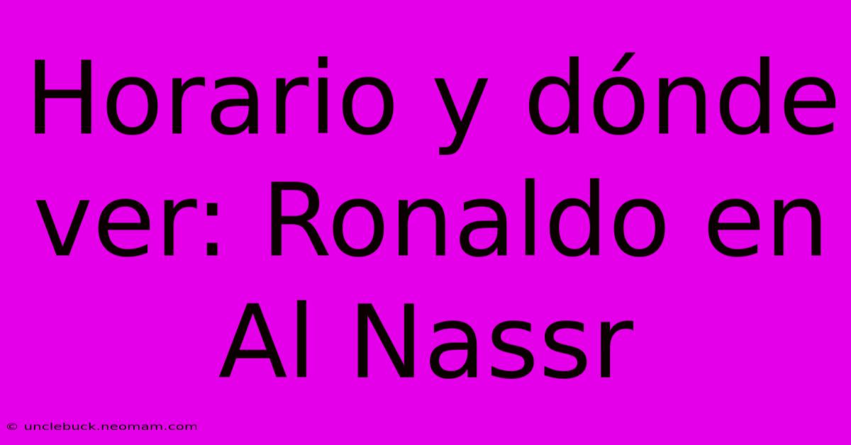 Horario Y Dónde Ver: Ronaldo En Al Nassr