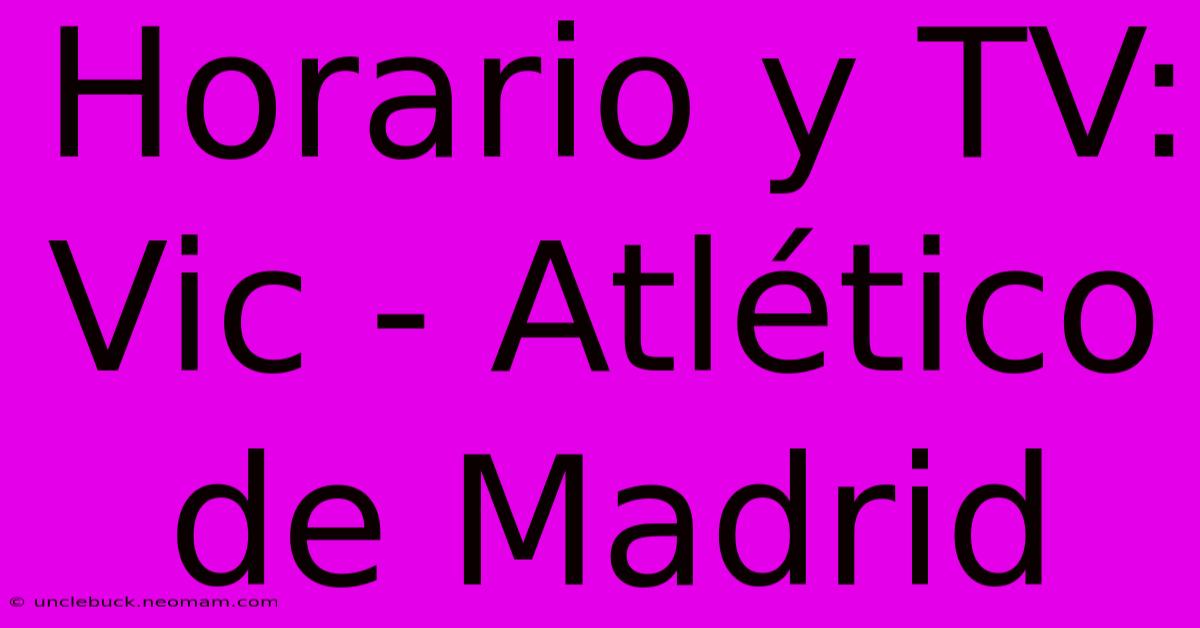 Horario Y TV: Vic - Atlético De Madrid