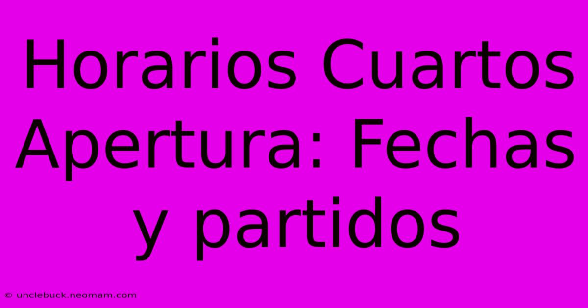 Horarios Cuartos Apertura: Fechas Y Partidos