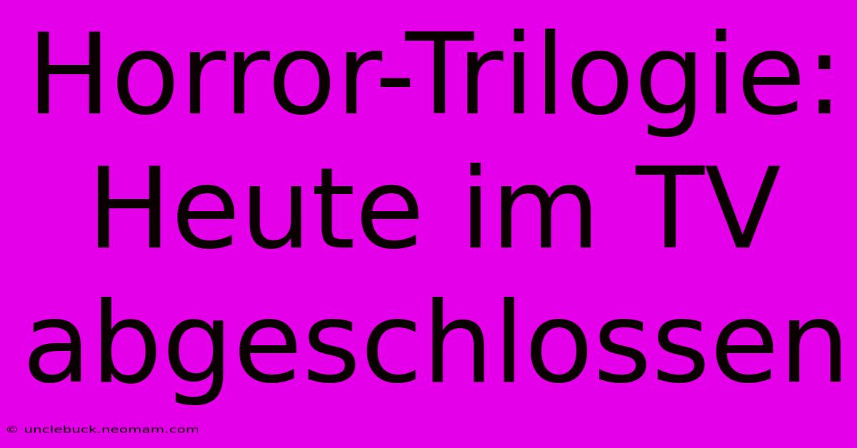 Horror-Trilogie: Heute Im TV Abgeschlossen 