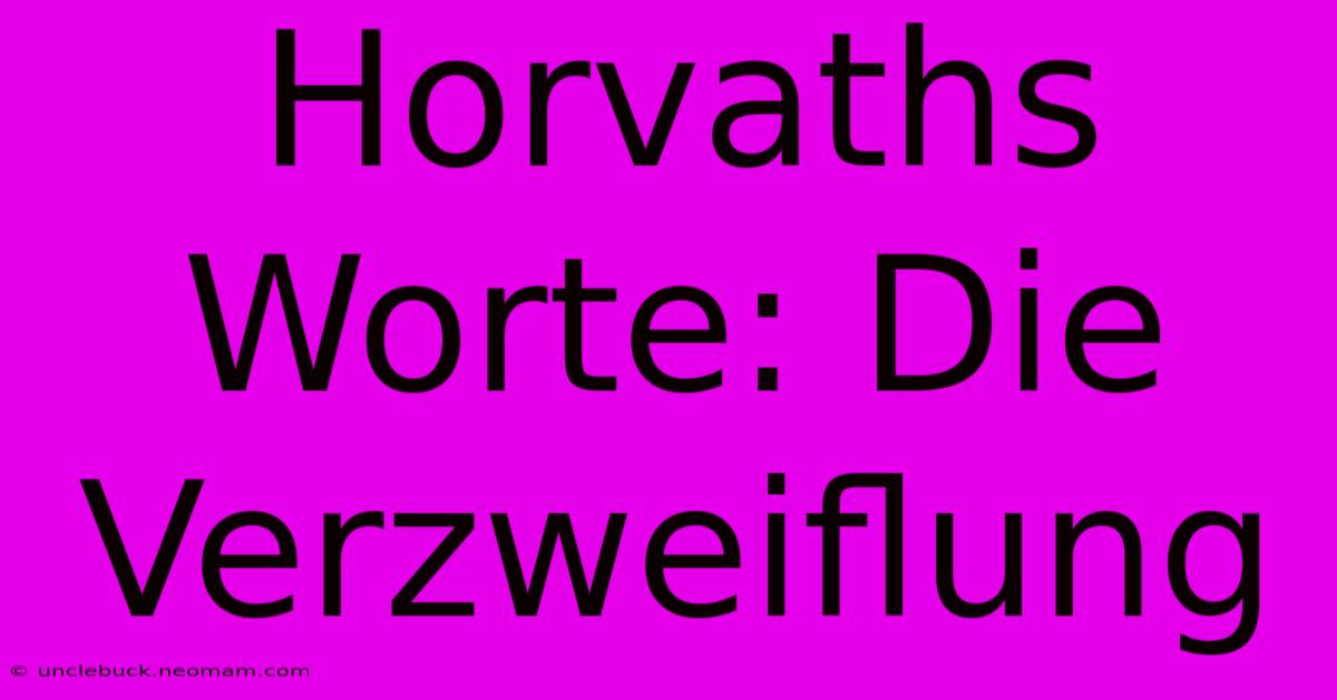 Horvaths Worte: Die Verzweiflung