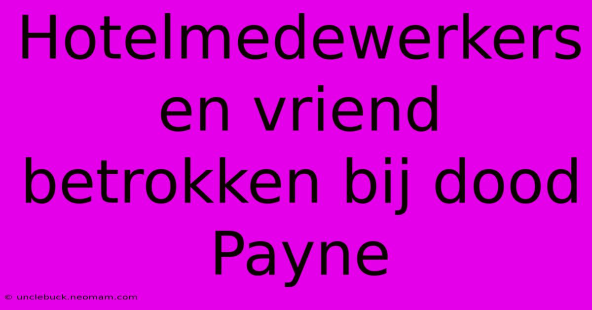 Hotelmedewerkers En Vriend Betrokken Bij Dood Payne