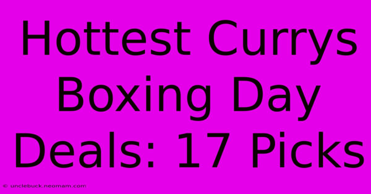 Hottest Currys Boxing Day Deals: 17 Picks