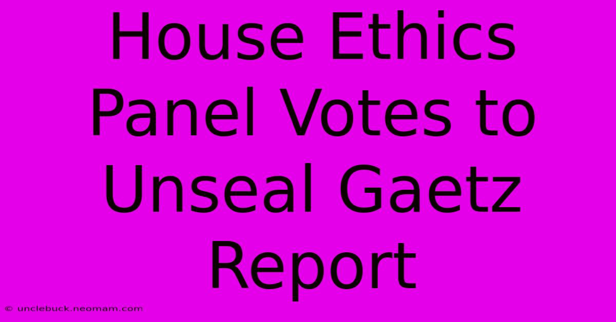 House Ethics Panel Votes To Unseal Gaetz Report