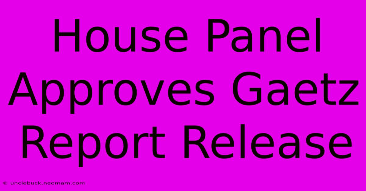 House Panel Approves Gaetz Report Release