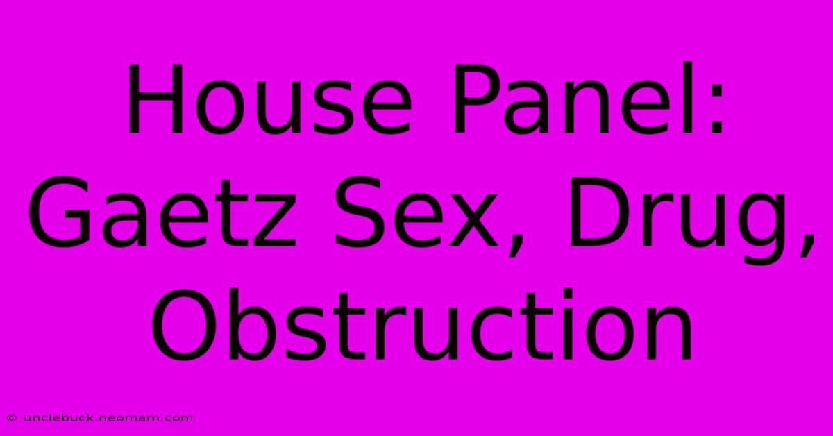 House Panel: Gaetz Sex, Drug, Obstruction